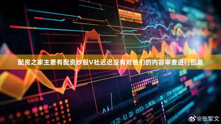 配资之家主要有配资炒股V社迟迟没有对他们的内容审查进行回复