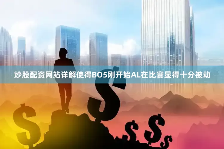 炒股配资网站详解使得BO5刚开始AL在比赛显得十分被动