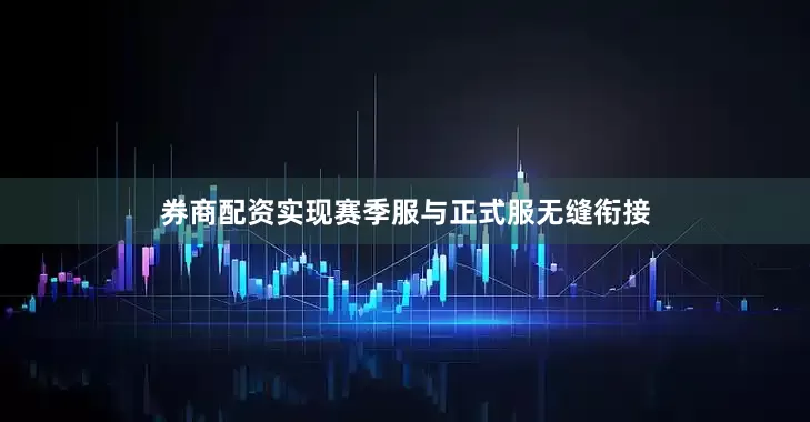 券商配资实现赛季服与正式服无缝衔接