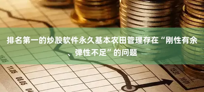 排名第一的炒股软件永久基本农田管理存在“刚性有余、弹性不足”的问题