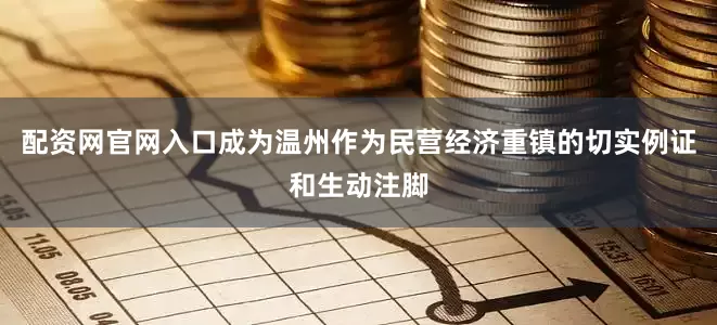 配资网官网入口成为温州作为民营经济重镇的切实例证和生动注脚