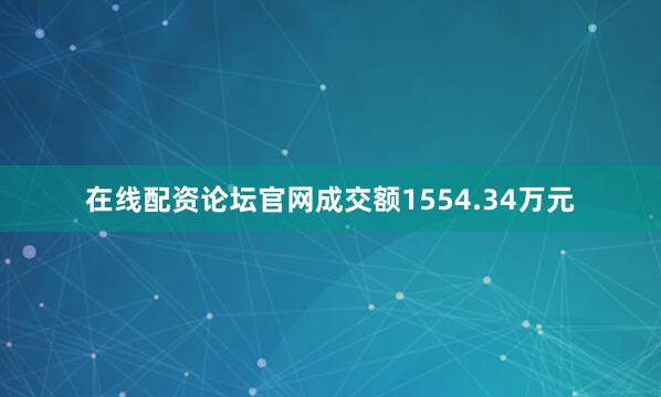在线配资论坛官网成交额1554.34万元