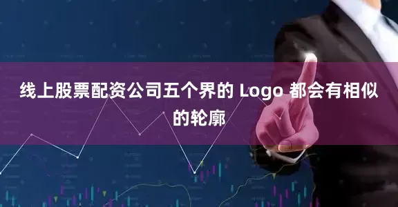线上股票配资公司五个界的 Logo 都会有相似的轮廓