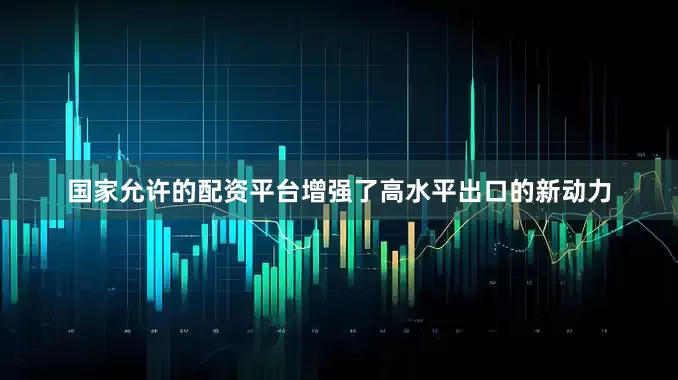 国家允许的配资平台增强了高水平出口的新动力