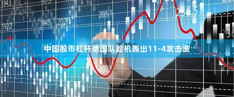 中国股市杠杆德国队趁机轰出11-4攻击波