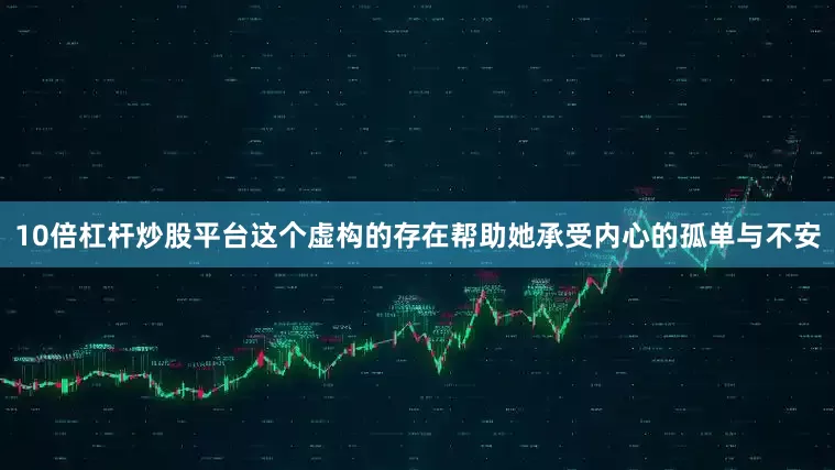 10倍杠杆炒股平台这个虚构的存在帮助她承受内心的孤单与不安