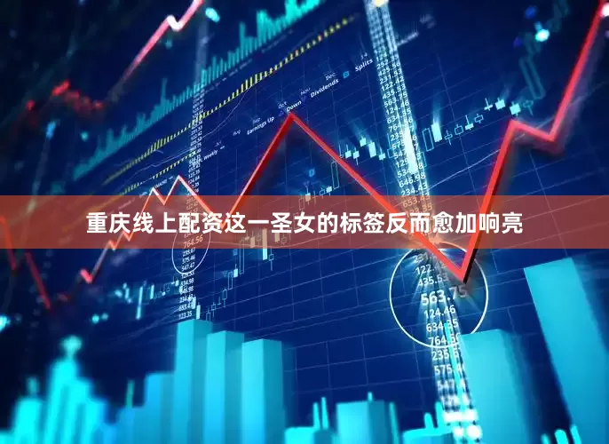 重庆线上配资这一圣女的标签反而愈加响亮