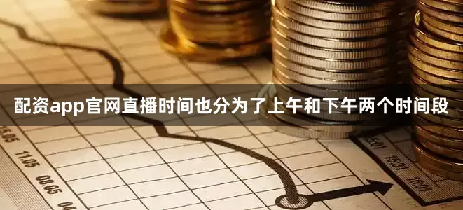 配资app官网直播时间也分为了上午和下午两个时间段