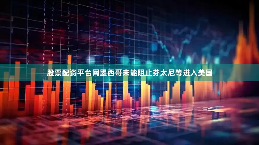 股票配资平台网墨西哥未能阻止芬太尼等进入美国