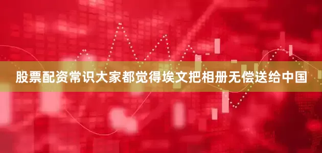 股票配资常识大家都觉得埃文把相册无偿送给中国