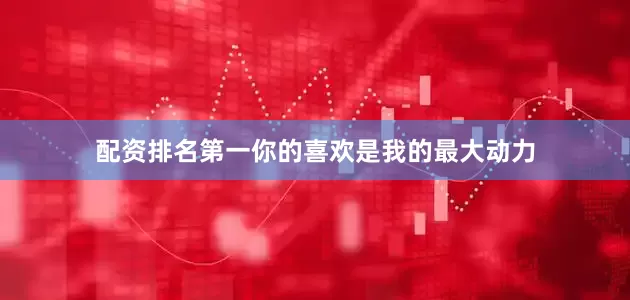 配资排名第一你的喜欢是我的最大动力