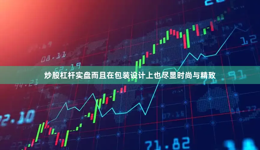 炒股杠杆实盘而且在包装设计上也尽显时尚与精致