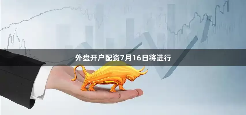 外盘开户配资　　7月16日将进行