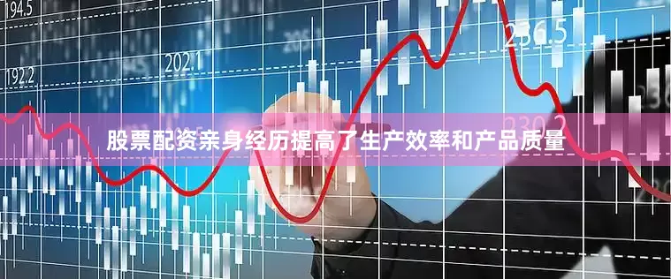 股票配资亲身经历提高了生产效率和产品质量