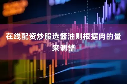 在线配资炒股选酱油则根据肉的量来调整