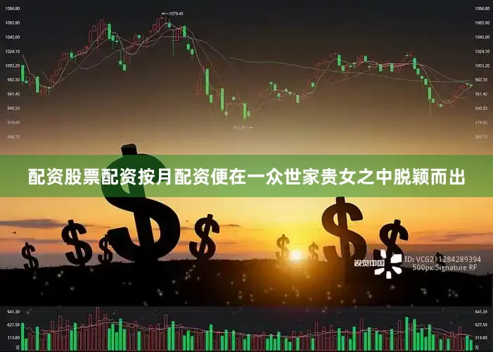 配资股票配资按月配资便在一众世家贵女之中脱颖而出