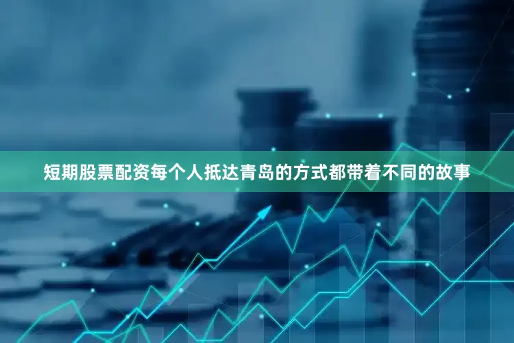 短期股票配资每个人抵达青岛的方式都带着不同的故事