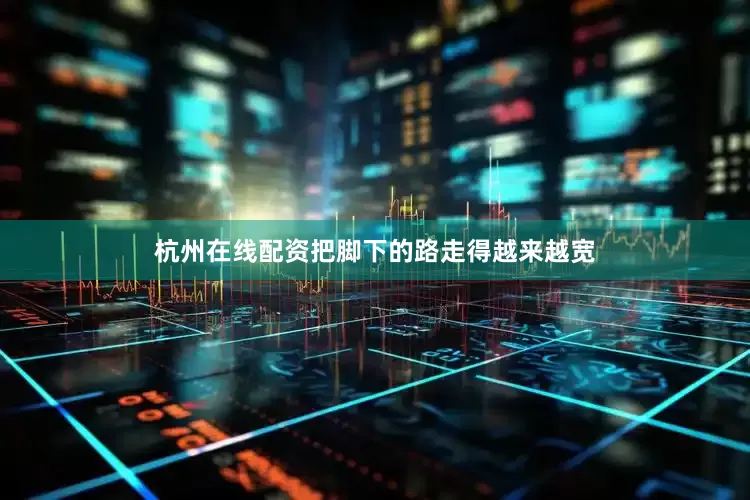 杭州在线配资把脚下的路走得越来越宽