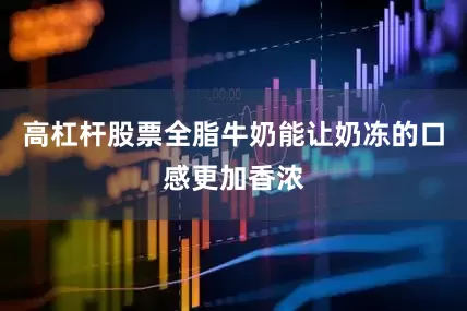 高杠杆股票全脂牛奶能让奶冻的口感更加香浓