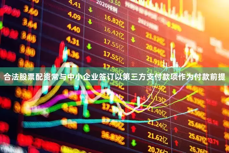 合法股票配资常与中小企业签订以第三方支付款项作为付款前提
