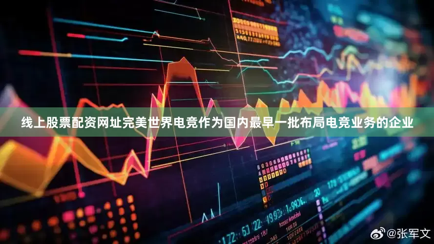 线上股票配资网址完美世界电竞作为国内最早一批布局电竞业务的企业