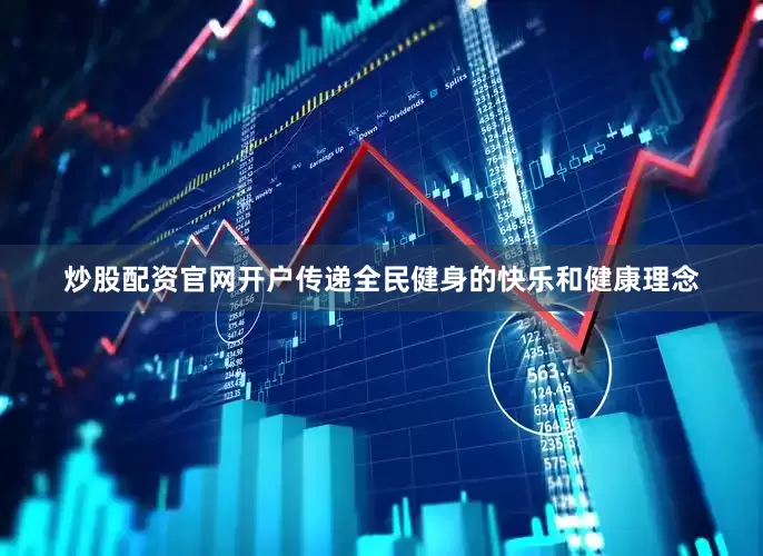 炒股配资官网开户传递全民健身的快乐和健康理念