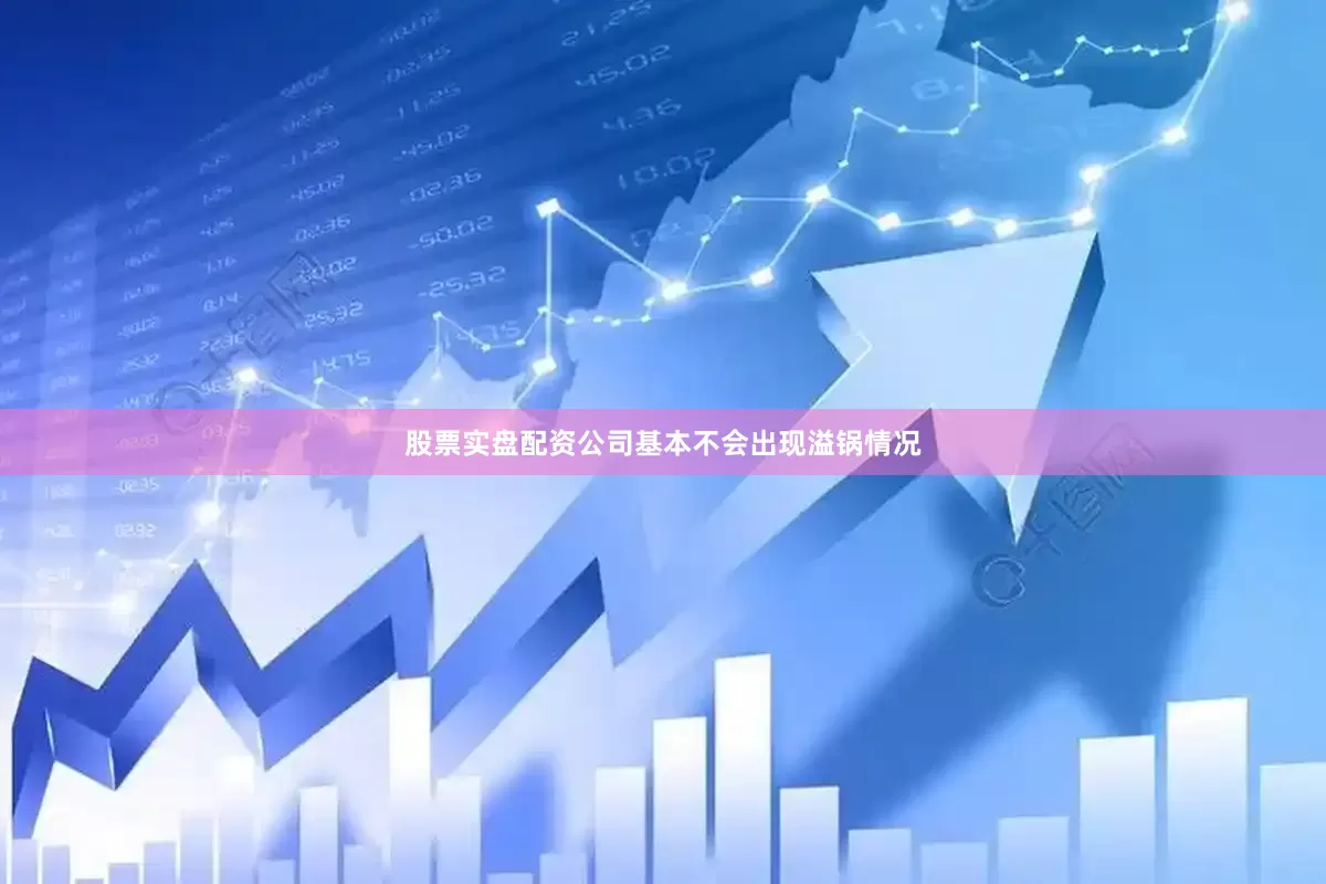 股票实盘配资公司基本不会出现溢锅情况