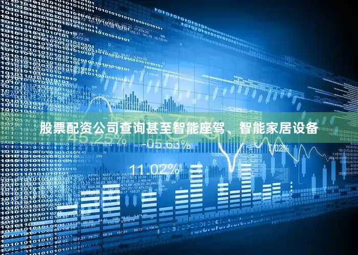 股票配资公司查询甚至智能座驾、智能家居设备