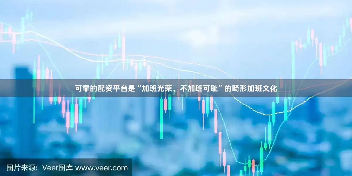 可靠的配资平台是“加班光荣、不加班可耻”的畸形加班文化