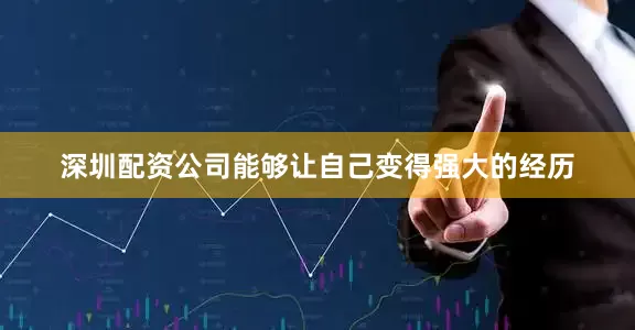 深圳配资公司能够让自己变得强大的经历
