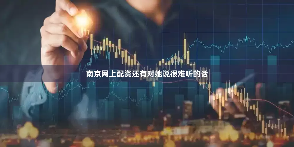 南京网上配资还有对她说很难听的话