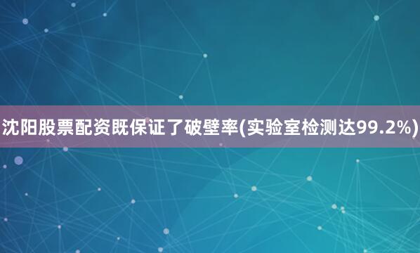 沈阳股票配资既保证了破壁率(实验室检测达99.2%)