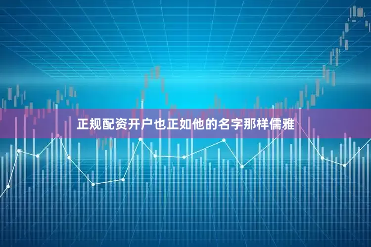 正规配资开户也正如他的名字那样儒雅