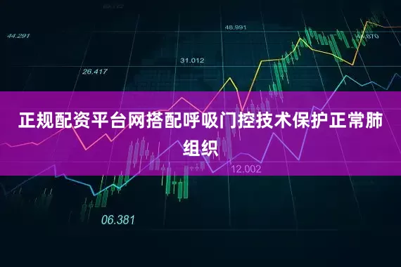 正规配资平台网搭配呼吸门控技术保护正常肺组织