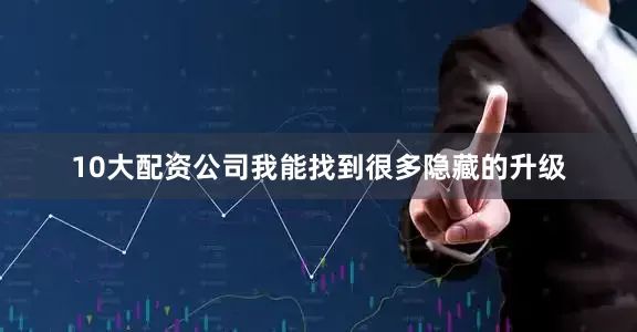 10大配资公司我能找到很多隐藏的升级