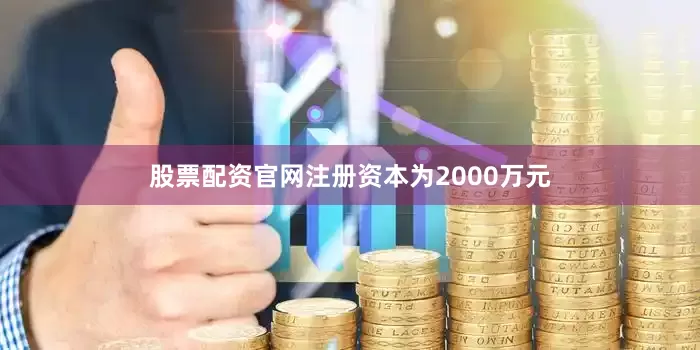 股票配资官网注册资本为2000万元