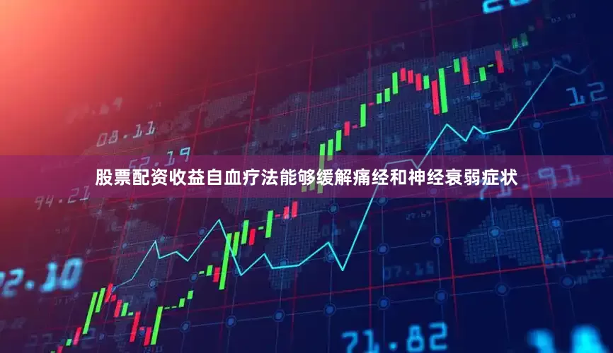 股票配资收益自血疗法能够缓解痛经和神经衰弱症状