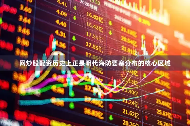 网炒股配资历史上正是明代海防要塞分布的核心区域