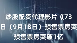 炒股配资代理影片《731》首日（9月18日）预售票房突破1亿