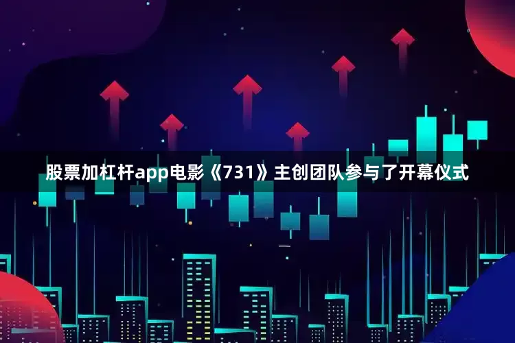 股票加杠杆app电影《731》主创团队参与了开幕仪式