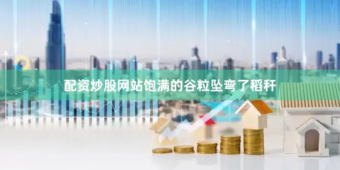 配资炒股网站饱满的谷粒坠弯了稻秆