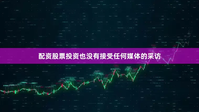 配资股票投资也没有接受任何媒体的采访