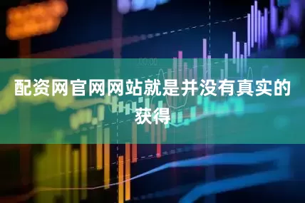 配资网官网网站就是并没有真实的获得