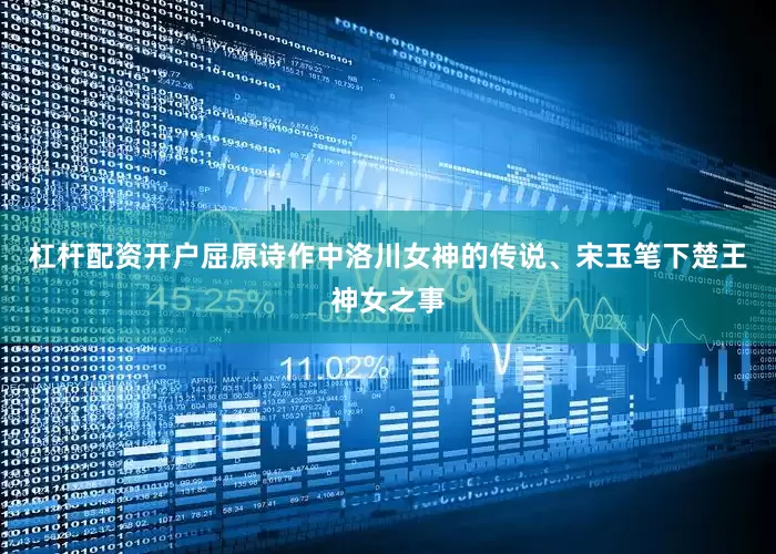 杠杆配资开户屈原诗作中洛川女神的传说、宋玉笔下楚王神女之事