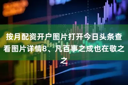 按月配资开户图片打开今日头条查看图片详情8、凡百事之成也在敬之