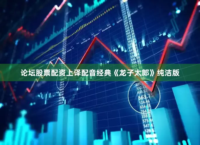 论坛股票配资上译配音经典《龙子太郎》纯洁版